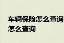 车辆保险怎么查询是哪个保险公司 车辆保险怎么查询