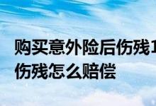 购买意外险后伤残1级怎么赔付 购买意外险后伤残怎么赔偿