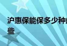 沪惠保能保多少种疾病 沪惠保21种疾病是哪些