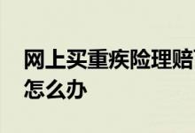 网上买重疾险理赔可靠吗 买了重疾险不理赔怎么办