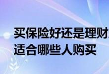 买保险好还是理财产品好 寿险与理财险分别适合哪些人购买