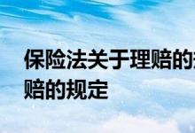 保险法关于理赔的规定有哪些 保险法关于理赔的规定