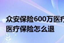 众安保险600万医疗保险条款 众安保险600万医疗保险怎么退