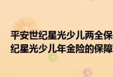 平安世纪星光少儿两全保险(分红型，2004)保险责任 平安世纪星光少儿年金险的保障范围是什么