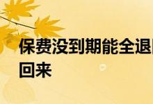 保费没到期能全退回来吗 怎样把保费全部退回来