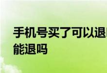 手机号买了可以退吗 我要退保手机号换了还能退吗