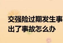 交强险过期发生事故怎么办 交强险过期但是出了事故怎么办