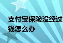 支付宝保险没经过同意扣钱 支付宝被保险扣钱怎么办