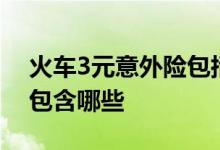 火车3元意外险包括哪些 20元的火车意外险包含哪些