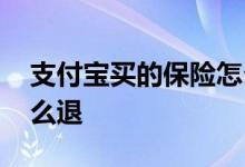 支付宝买的保险怎么退 支付宝上面的保险怎么退