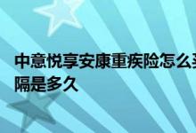 中意悦享安康重疾险怎么买 中意人寿悦享安康的轻疾赔付间隔是多久