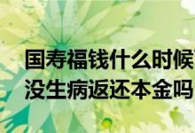 国寿福钱什么时候可以拿回来 国寿福庆典版没生病返还本金吗