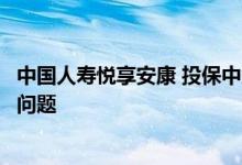 中国人寿悦享安康 投保中意人寿悦享安康需要注意哪些细节问题