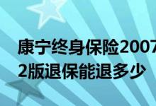 康宁终身保险2007修订版退保 康宁终身2012版退保能退多少