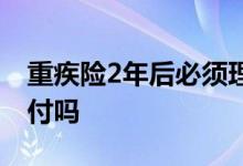 重疾险2年后必须理赔吗 重疾险2年后必须赔付吗