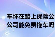 车坏在路上保险公司免费拖车吗 车坏了保险公司能免费拖车吗