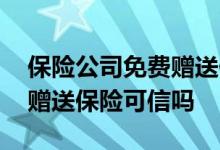 保险公司免费赠送保险可信吗 保险公司免费赠送保险可信吗