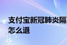 支付宝新冠肺炎隔离津贴版 新冠隔离津贴险怎么退