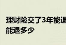 理财险交了3年能退多少 理财险交了四年想退能退多少