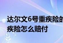 达尔文6号重疾险的理赔苛刻吗 达尔文6号重疾险怎么赔付