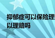 抑郁症可以保险理赔吗 投保后患上抑郁症可以理赔吗