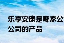 乐享安康是哪家公司的产品 悦享安康是哪个公司的产品