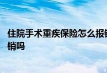 住院手术重疾保险怎么报销 万能险几年没交遇到重疾可以报销吗