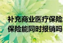 补充商业医疗保险怎么报销 补充医疗和商业保险能同时报销吗