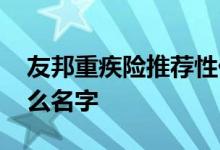 友邦重疾险推荐性价比高 友邦的重疾险叫什么名字