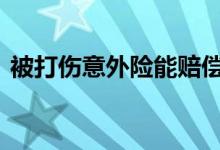 被打伤意外险能赔偿吗 被打伤意外险怎么赔