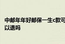 中邮年年好邮保一生c款可以退吗 中邮年年好邮保一生c款可以退吗