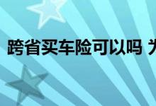 跨省买车险可以吗 为什么车险不能够跨省买