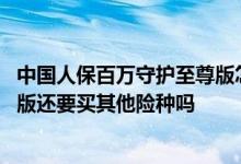 中国人保百万守护至尊版怎么样 投保人保寿险百万守护至尊版还要买其他险种吗