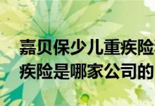 嘉贝保少儿重疾险和妈咪宝贝 嘉贝保少儿重疾险是哪家公司的