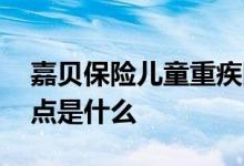 嘉贝保险儿童重疾险 嘉贝保少儿重疾险的优点是什么