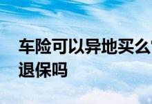 车险可以异地买么常年在外地 车险可以异地退保吗