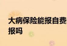 大病保险能报自费部分吗 大病保险自费可以报吗