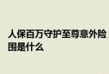 人保百万守护至尊意外险 人保寿险百万守护至尊版的保障范围是什么