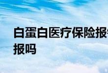 白蛋白医疗保险报销吗 白蛋白大病保险可以报吗