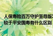 人保寿险百万守护至尊版怎么样 人保寿险百万守护至尊版相较于平安国寿有什么区别