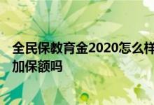 全民保教育金2020怎么样 支付宝全民保教育金2020可以增加保额吗