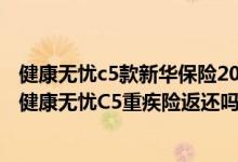 健康无忧c5款新华保险20年以后无有疾病会退保费吗? 新华健康无忧C5重疾险返还吗