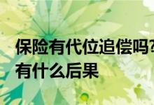 保险有代位追偿吗? 保险公司代位追偿不还钱有什么后果