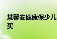 慧馨安健康保少儿版怎么样 少儿慧馨安在哪买