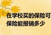 在学校买的保险可以报销多少 学校统一买的保险能报销多少