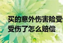 买的意外伤害险受伤了怎么办 买了意外保险受伤了怎么赔偿