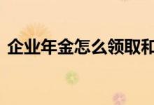 企业年金怎么领取和退休 企业年金怎么提取