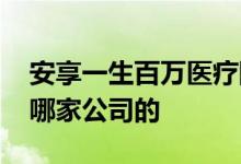 安享一生百万医疗险 安享一生防癌医疗险是哪家公司的