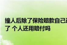 撞人后除了保险赔款自己还需要赔钱吗 撞人后保险公司赔付了 个人还用赔付吗