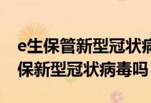 e生保管新型冠状病毒吗 e生平安疾病守护金保新型冠状病毒吗